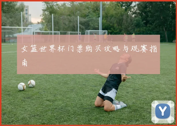 女篮世界杯门票购买攻略与观赛指南