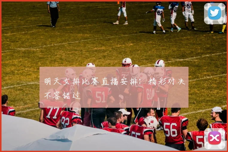 明天女排比赛直播安排:精彩对决不容错过