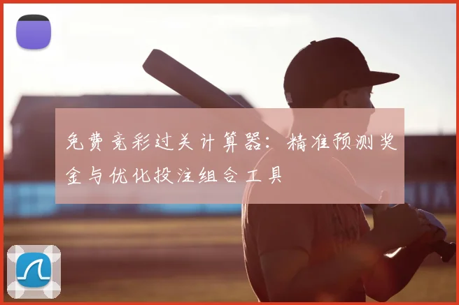 免费竞彩过关计算器：精准预测奖金与优化投注组合工具